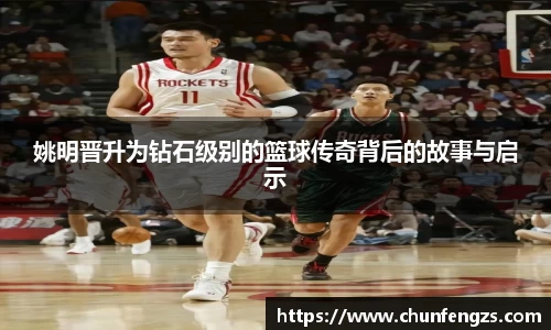 姚明晋升为钻石级别的篮球传奇背后的故事与启示