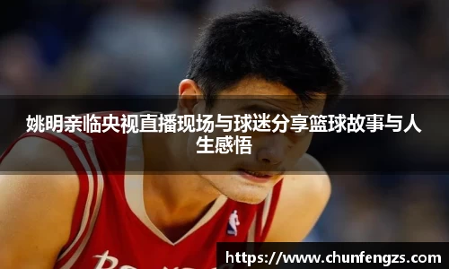 姚明亲临央视直播现场与球迷分享篮球故事与人生感悟