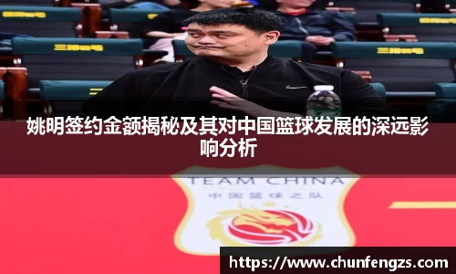 姚明签约金额揭秘及其对中国篮球发展的深远影响分析