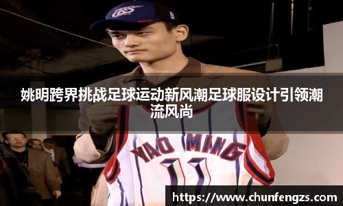 姚明跨界挑战足球运动新风潮足球服设计引领潮流风尚